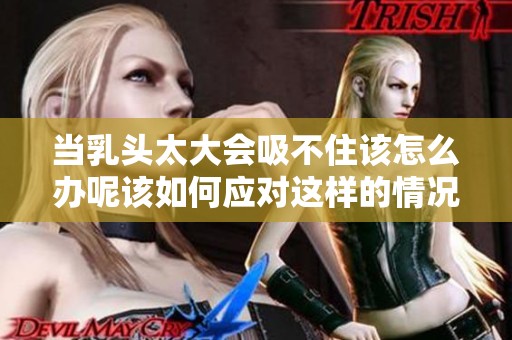 当乳头太大会吸不住该怎么办呢该如何应对这样的情况呢