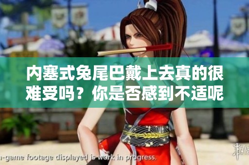 内塞式兔尾巴戴上去真的很难受吗？你是否感到不适呢？