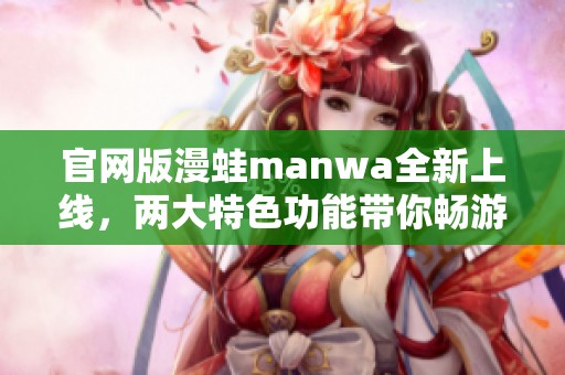 官网版漫蛙manwa全新上线，两大特色功能带你畅游精彩世界