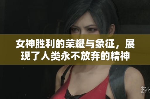 女神胜利的荣耀与象征，展现了人类永不放弃的精神