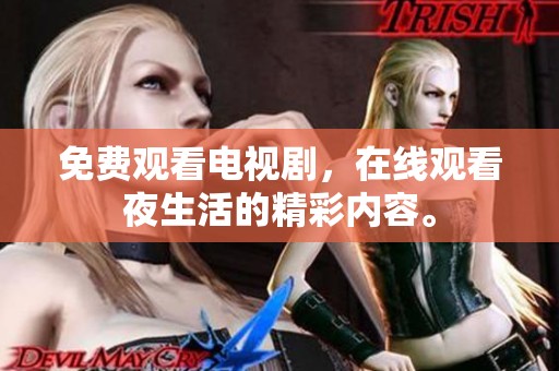 免费观看电视剧，在线观看夜生活的精彩内容。