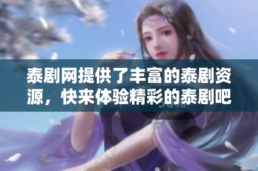 泰剧网提供了丰富的泰剧资源，快来体验精彩的泰剧吧！