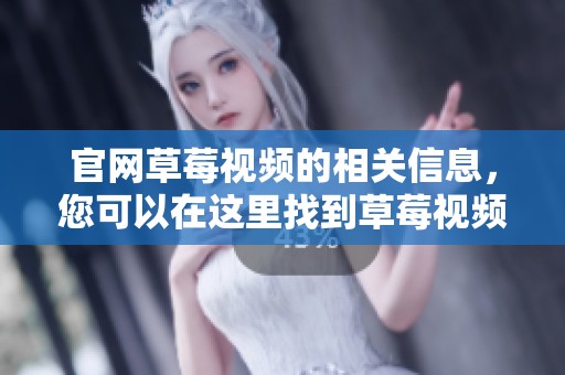 官网草莓视频的相关信息，您可以在这里找到草莓视频的最新动态和更新。