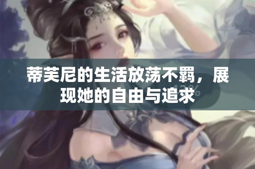 蒂芙尼的生活放荡不羁，展现她的自由与追求