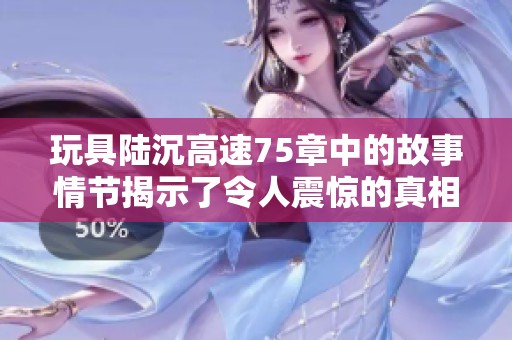 玩具陆沉高速75章中的故事情节揭示了令人震惊的真相