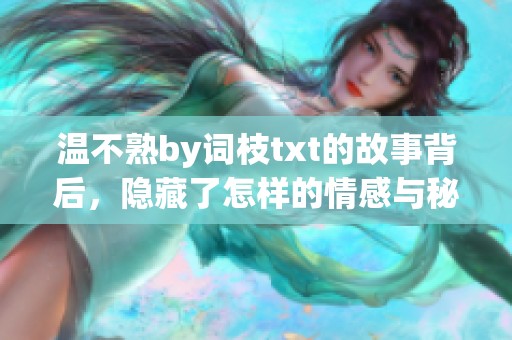 温不熟by词枝txt的故事背后，隐藏了怎样的情感与秘密呢