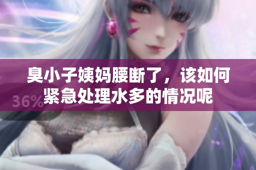 臭小子姨妈腰断了，该如何紧急处理水多的情况呢