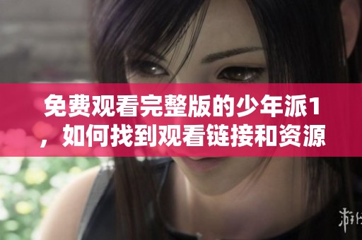 免费观看完整版的少年派1，如何找到观看链接和资源呢