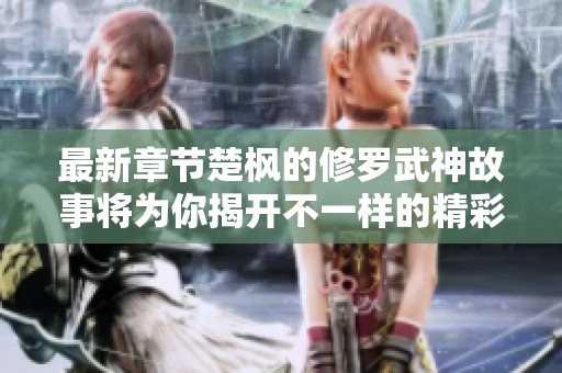 最新章节楚枫的修罗武神故事将为你揭开不一样的精彩内容