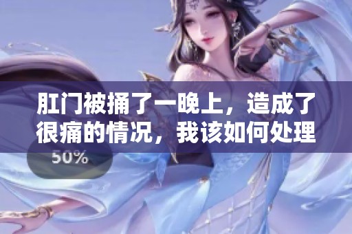 肛门被捅了一晚上，造成了很痛的情况，我该如何处理呢