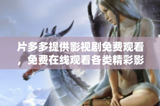 片多多提供影视剧免费观看，免费在线观看各类精彩影视剧内容