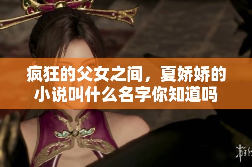 疯狂的父女之间，夏娇娇的小说叫什么名字你知道吗