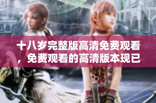 十八岁完整版高清免费观看，免费观看的高清版本现已上线。