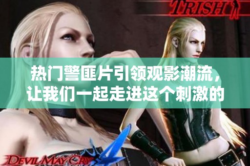 热门警匪片引领观影潮流，让我们一起走进这个刺激的世界