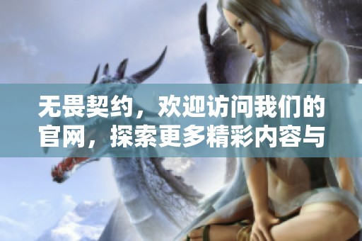无畏契约，欢迎访问我们的官网，探索更多精彩内容与最新资讯！