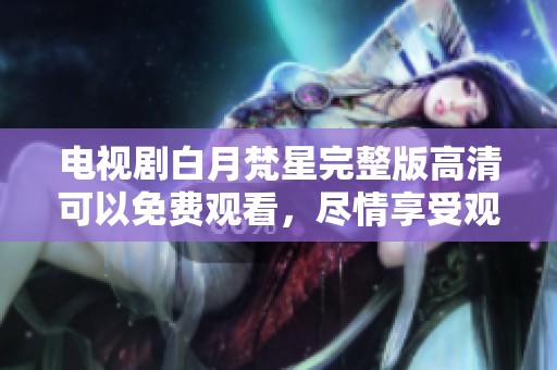 电视剧白月梵星完整版高清可以免费观看，尽情享受观看新剧的乐趣