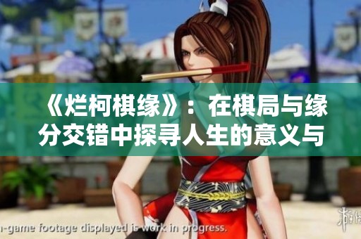 《烂柯棋缘》：在棋局与缘分交错中探寻人生的意义与哲理