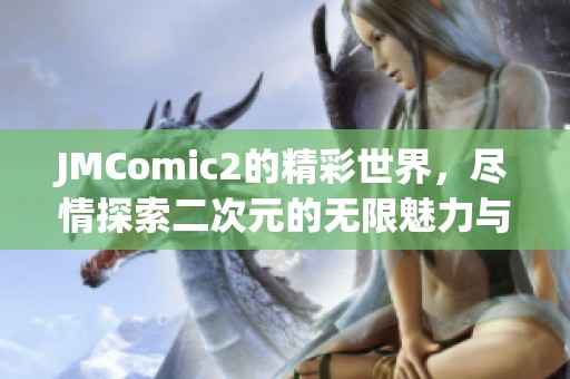JMComic2的精彩世界，尽情探索二次元的无限魅力与乐趣