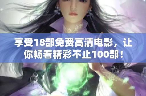 享受18部免费高清电影，让你畅看精彩不止100部！