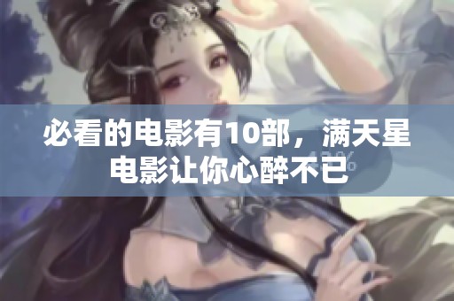 必看的电影有10部，满天星电影让你心醉不已