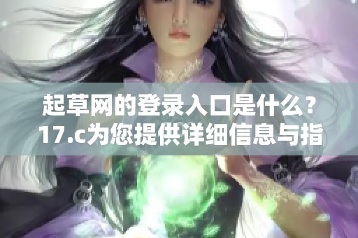 起草网的登录入口是什么？17.c为您提供详细信息与指导。