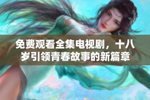 免费观看全集电视剧，十八岁引领青春故事的新篇章