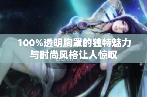 100%透明胸罩的独特魅力与时尚风格让人惊叹