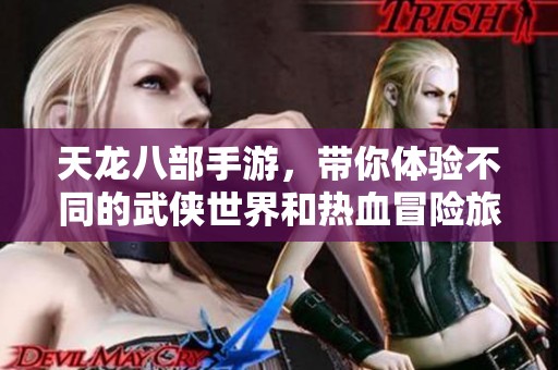 天龙八部手游，带你体验不同的武侠世界和热血冒险旅程
