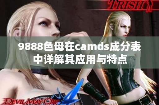 9888色母在camds成分表中详解其应用与特点