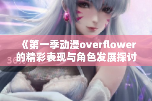 《第一季动漫overflower的精彩表现与角色发展探讨》