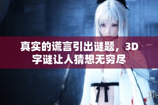 真实的谎言引出谜题，3D**让人猜想无穷尽