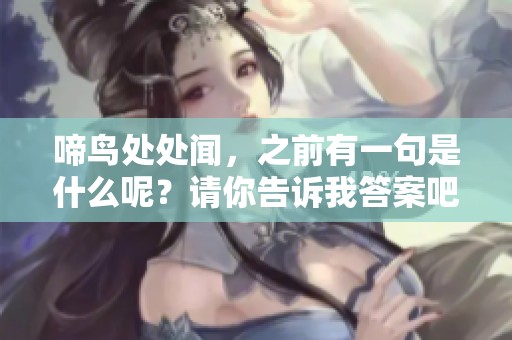 啼鸟处处闻，之前有一句是什么呢？请你告诉我答案吧