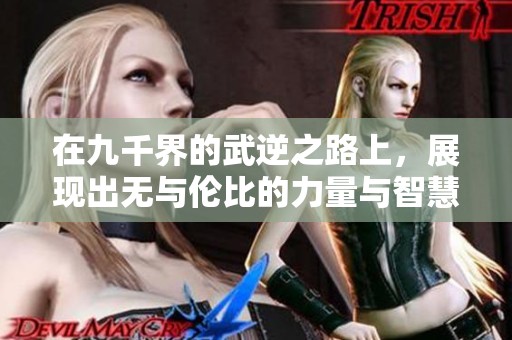 在九千界的武逆之路上，展现出无与伦比的力量与智慧