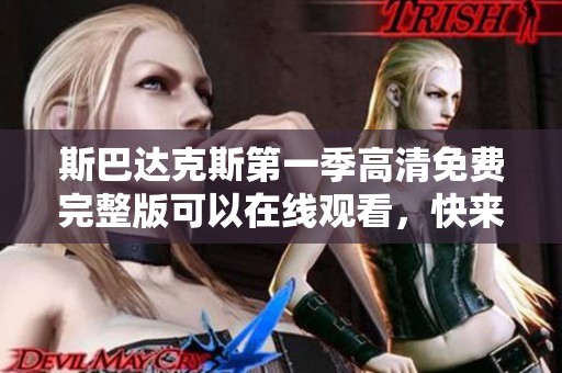 斯巴达克斯第一季高清免费完整版可以在线观看，快来享受这一精彩剧集吧