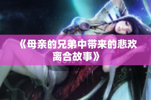 《母亲的兄弟中带来的悲欢离合故事》