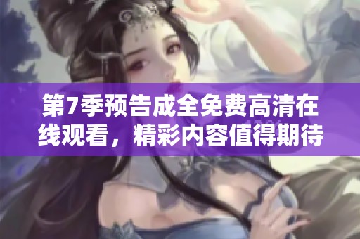 第7季预告成全免费高清在线观看，精彩内容值得期待马上观看！