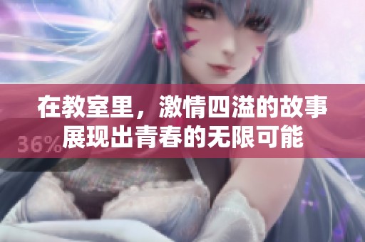 在教室里，激情四溢的故事展现出青春的无限可能