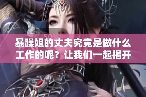 暴躁姐的丈夫究竟是做什么工作的呢？让我们一起揭开这个谜底。