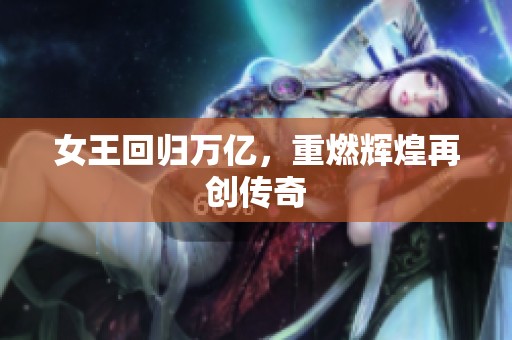 女王回归万亿，重燃辉煌再创传奇