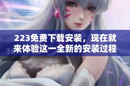 223免费下载安装，现在就来体验这一全新的安装过程！