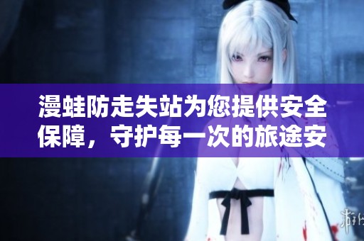 漫蛙防走失站为您提供安全保障，守护每一次的旅途安全不再担忧