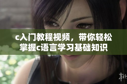 c入门教程视频，带你轻松掌握c语言学习基础知识