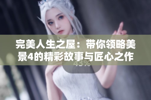 完美人生之屋：带你领略美景4的精彩故事与匠心之作