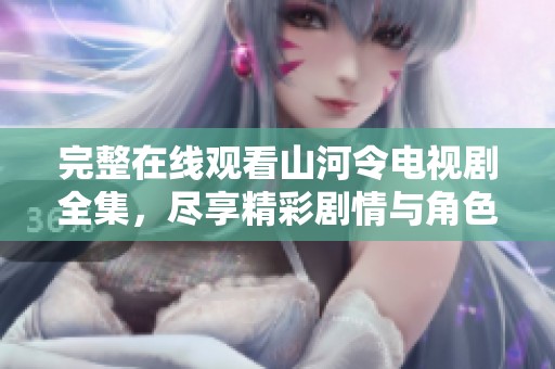 完整在线观看山河令电视剧全集，尽享精彩剧情与角色魅力