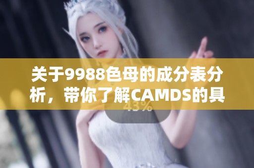 关于9988色母的成分表分析，带你了解CAMDS的具体内容