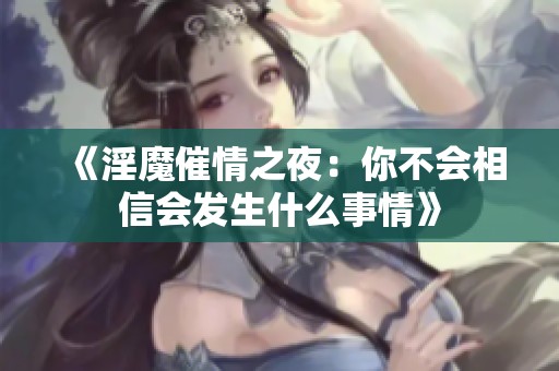 《淫魔催情之夜：你不会相信会发生什么事情》