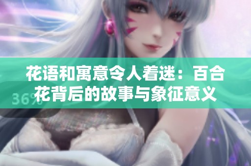 花语和寓意令人着迷：百合花背后的故事与象征意义