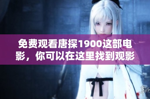 免费观看唐探1900这部电影，你可以在这里找到观影的方式与途径
