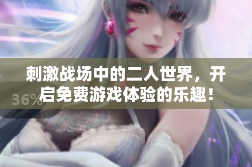 刺激战场中的二人世界，开启免费游戏体验的乐趣！
