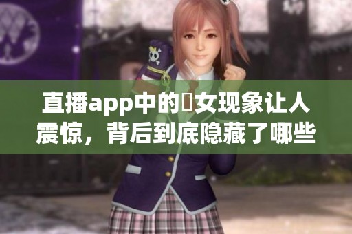 直播app中的祼女现象让人震惊，背后到底隐藏了哪些秘密呢